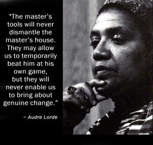 B&W photo of activist Audre Lorde, with quote: "The master’s tools will never dismantle the master’s house. They may allow us to temporarily beat him at his own game, but they will never enable us to bring about genuine change.” 