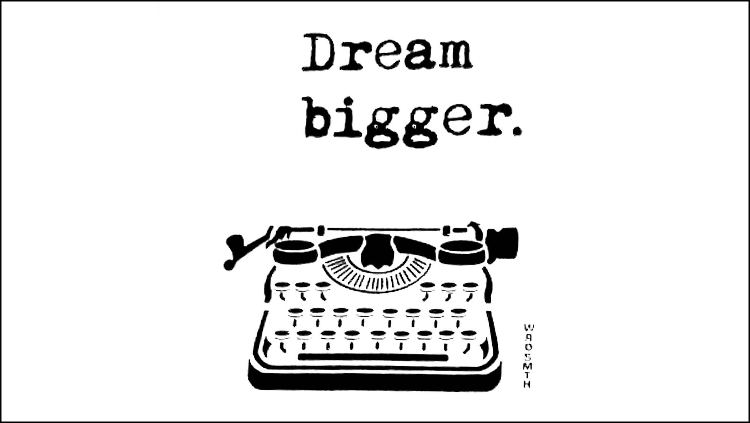 Line-drawing of an old typewriter. Above it are the words "Dream bigger."